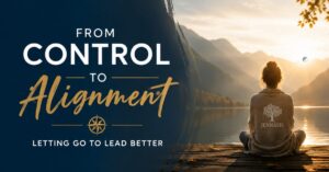 Woman sitting on the bank of a river, facing the sun in a peaceful, yet contemplative manner. Text to the left reads: " From Control to Alignment: Letting Go to Lead Better